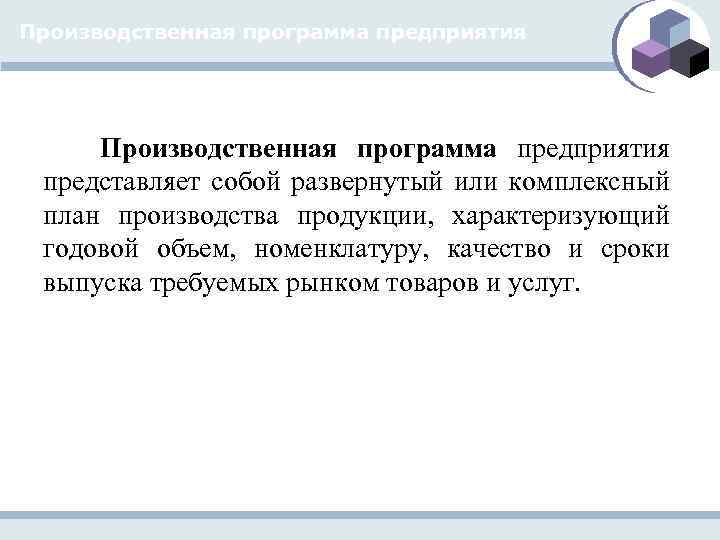 Производственная программа предприятия представляет собой развернутый или комплексный план производства продукции, характеризующий годовой объем,