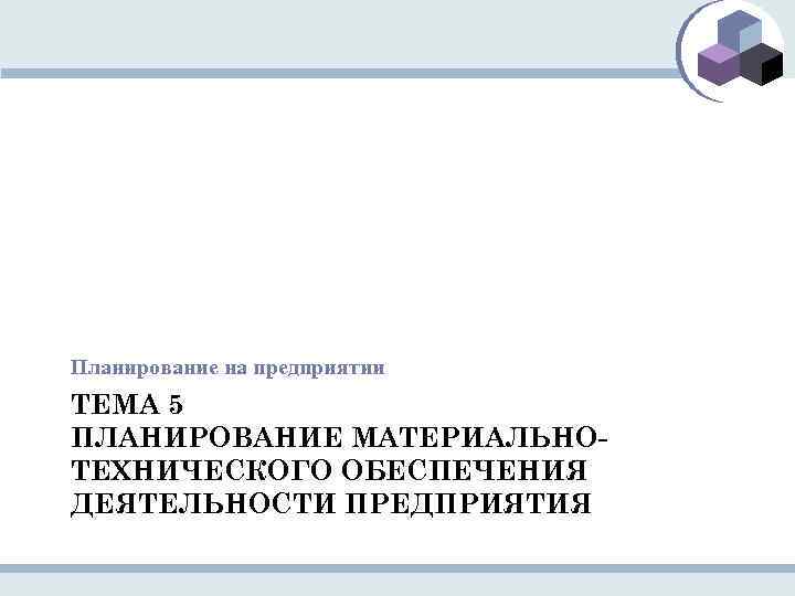 Планирование на предприятии ТЕМА 5 ПЛАНИРОВАНИЕ МАТЕРИАЛЬНОТЕХНИЧЕСКОГО ОБЕСПЕЧЕНИЯ ДЕЯТЕЛЬНОСТИ ПРЕДПРИЯТИЯ 