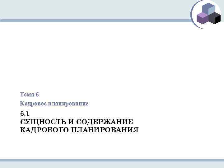 Тема 6 Кадровое планирование 6. 1 СУЩНОСТЬ И СОДЕРЖАНИЕ КАДРОВОГО ПЛАНИРОВАНИЯ 