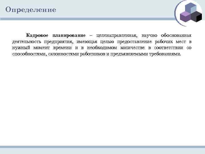Определение Кадровое планирование – целенаправленная, научно обоснованная деятельность предприятия, имеющая целью предоставление рабочих мест