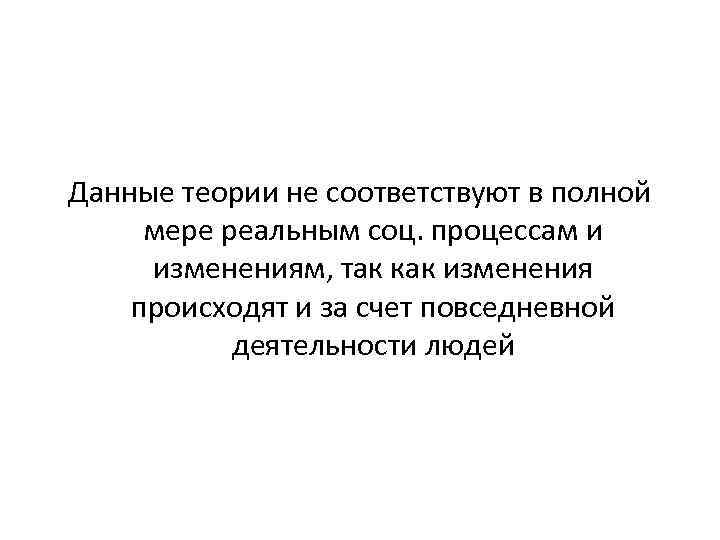 Данные теории не соответствуют в полной мере реальным соц. процессам и изменениям, так как