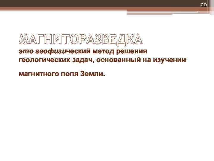 20 МАГНИТОРАЗВЕДКА это геофизический метод решения геологических задач, основанный на изучении магнитного поля Земли.