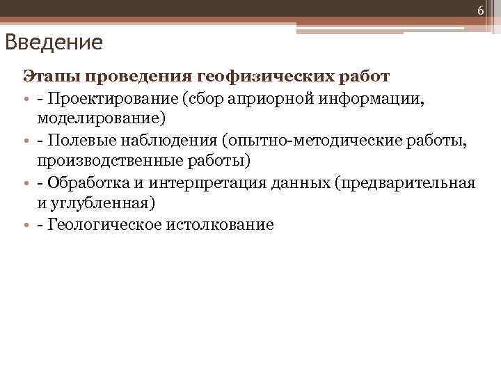 6 Введение Этапы проведения геофизических работ • - Проектирование (сбор априорной информации, моделирование) •