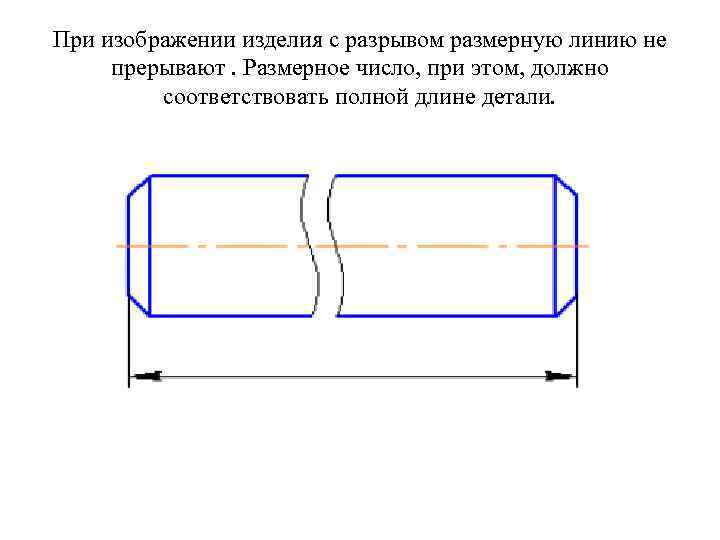 При изображении изделия с разрывом размерную линию не прерывают. Размерное число, при этом, должно