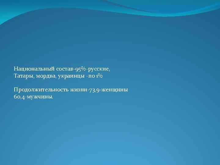 Национальный состав-95%-русские, Татары, мордва, украинцы -по 1% Продолжительность жизни-73, 9 -женщины 60, 4 -мужчины.
