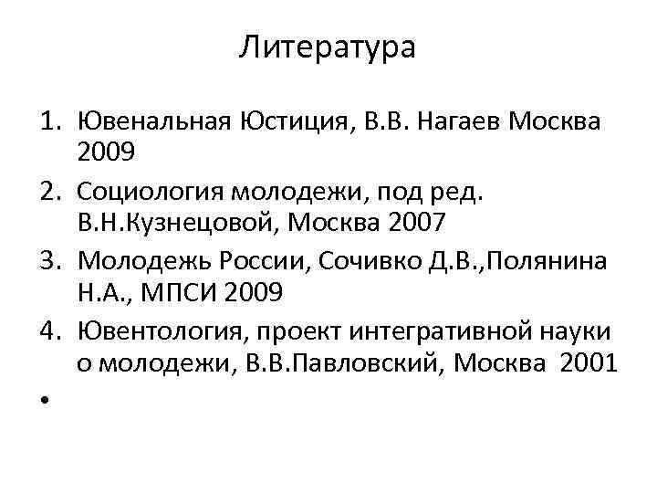 Литература 1. Ювенальная Юстиция, В. В. Нагаев Москва 2009 2. Социология молодежи, под ред.