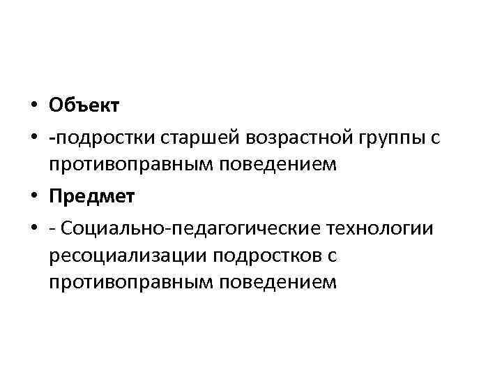  • Объект • -подростки старшей возрастной группы с противоправным поведением • Предмет •