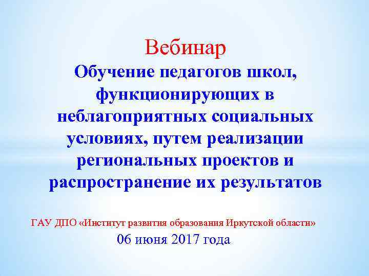 Вебинар Обучение педагогов школ, функционирующих в неблагоприятных социальных условиях, путем реализации региональных проектов и