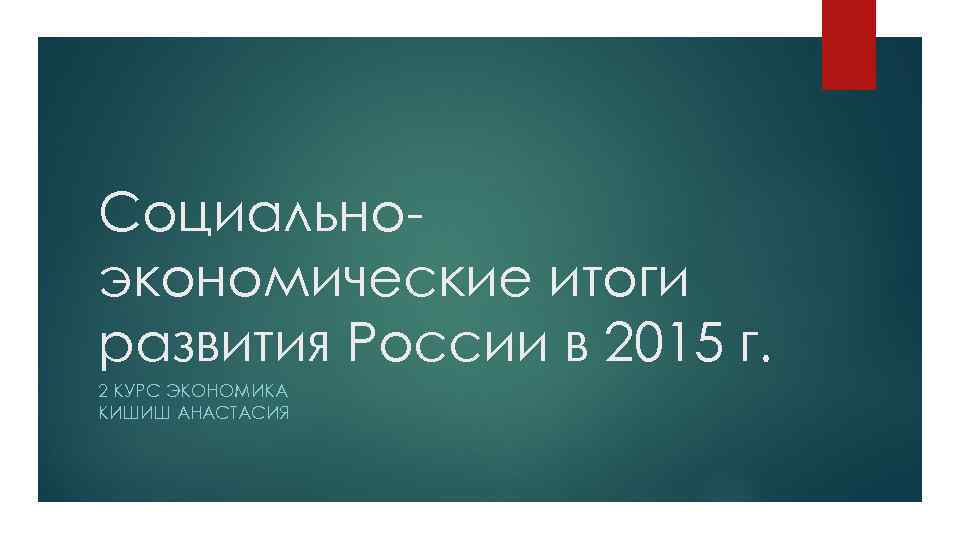 Социальноэкономические итоги развития России в 2015 г. 2 КУРС ЭКОНОМИКА КИШИШ АНАСТАСИЯ 