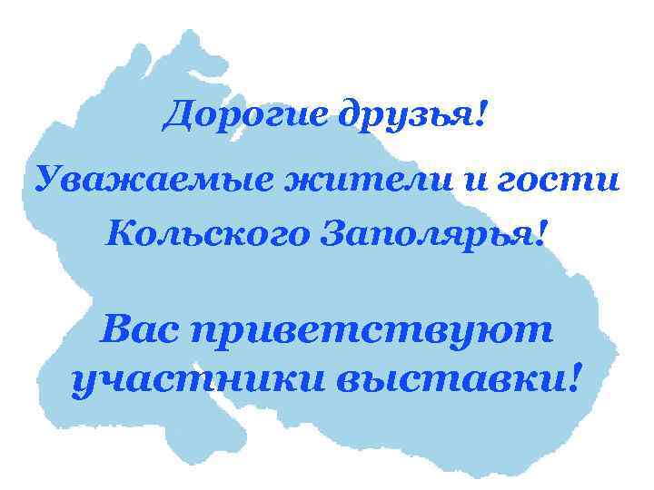 Дорогие друзья! Уважаемые жители и гости Кольского Заполярья! Вас приветствуют участники выставки! 