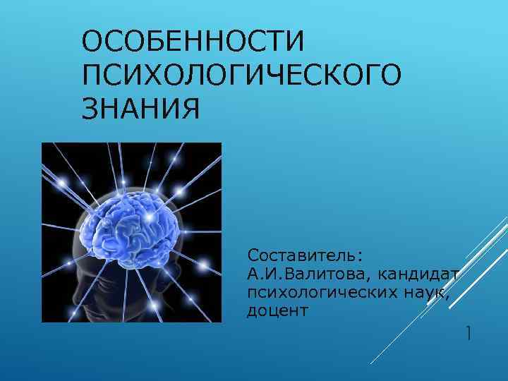 ОСОБЕННОСТИ ПСИХОЛОГИЧЕСКОГО ЗНАНИЯ Составитель: А. И. Валитова, кандидат психологических наук, доцент 1 