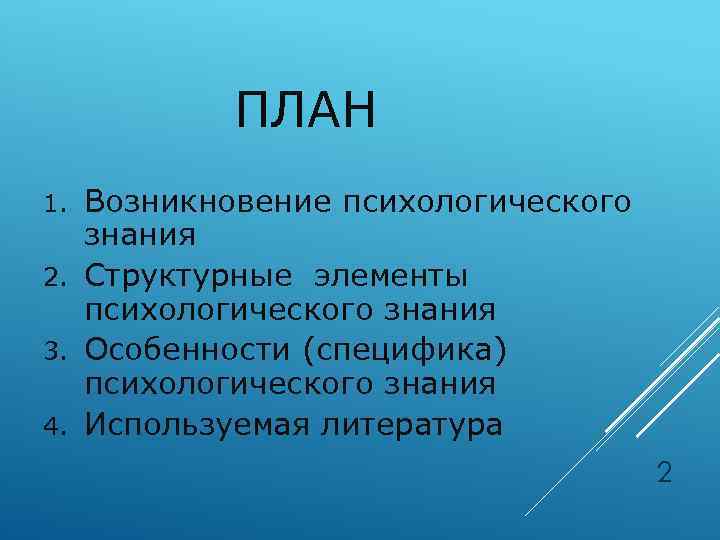 ПЛАН Возникновение психологического знания 2. Структурные элементы психологического знания 3. Особенности (специфика) психологического знания
