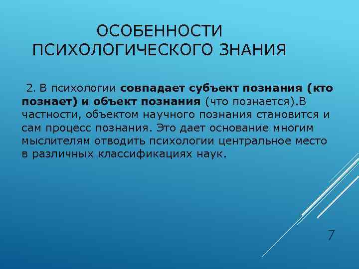 ОСОБЕННОСТИ ПСИХОЛОГИЧЕСКОГО ЗНАНИЯ 2. В психологии совпадает субъект познания (кто познает) и объект познания