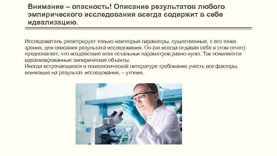 Внимание – опасность! Описание результатов любого эмпирического исследования всегда содержит в себе идеализацию. Исследователь