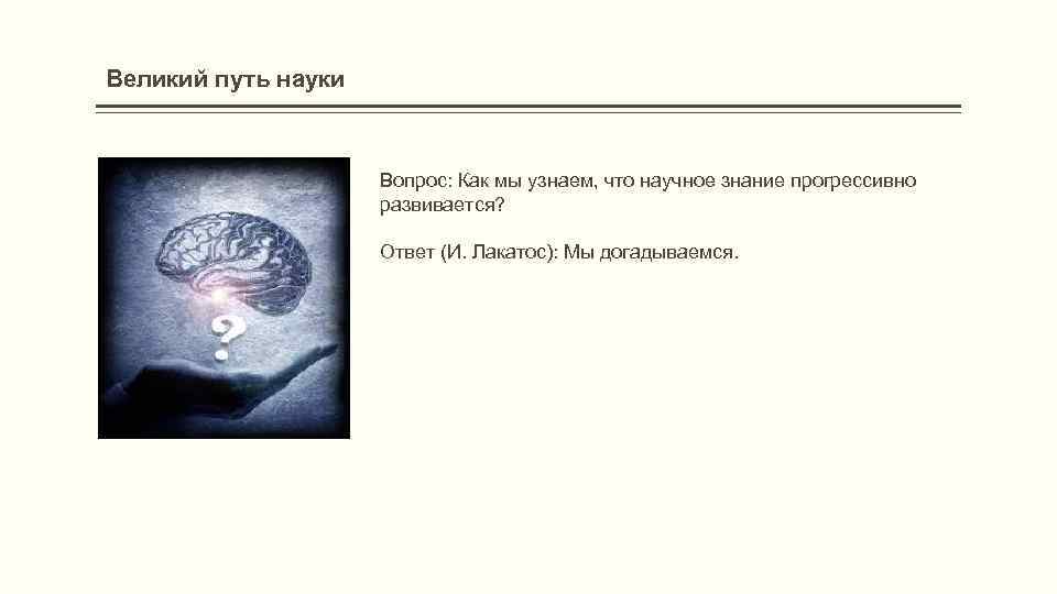 Великий путь науки Вопрос: Как мы узнаем, что научное знание прогрессивно развивается? Ответ (И.