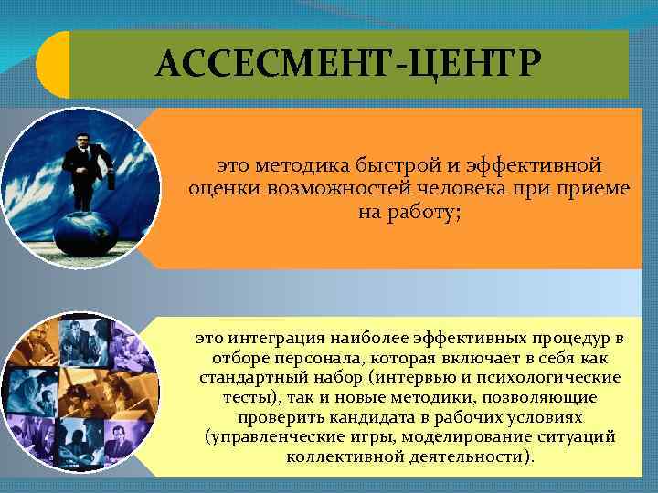 АССЕСМЕНТ-ЦЕНТР это методика быстрой и эффективной оценки возможностей человека приеме на работу; это интеграция