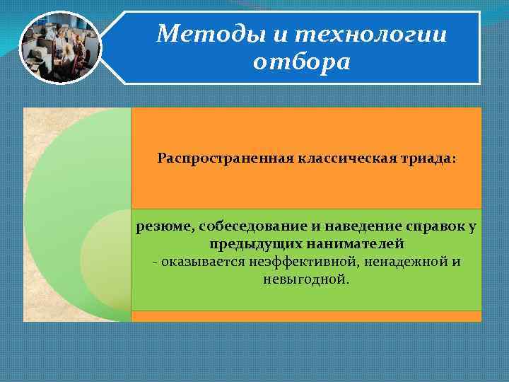 Методы и технологии отбора Распространенная классическая триада: резюме, собеседование и наведение справок у предыдущих