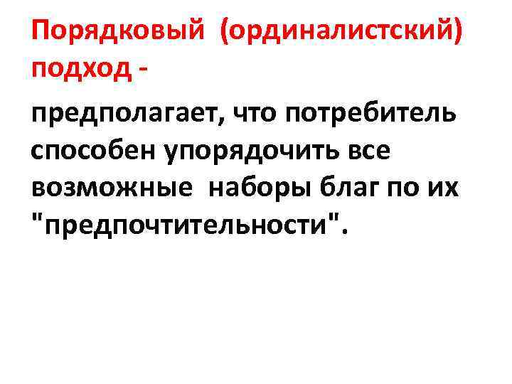 Порядковый (ординалистский) подход - предполагает, что потребитель способен упорядочить все возможные наборы благ по