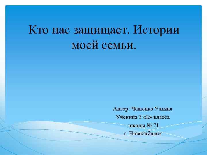 Кто нас защищает. Истории моей семьи. Автор: Чешенко Ульяна Ученица 3 «Б» класса школы