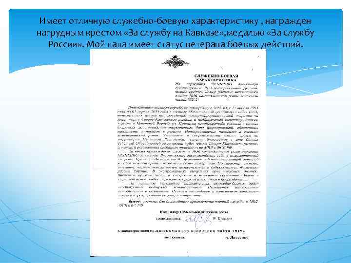 Имеет отличную служебно-боевую характеристику , награжден нагрудным крестом «За службу на Кавказе» , медалью