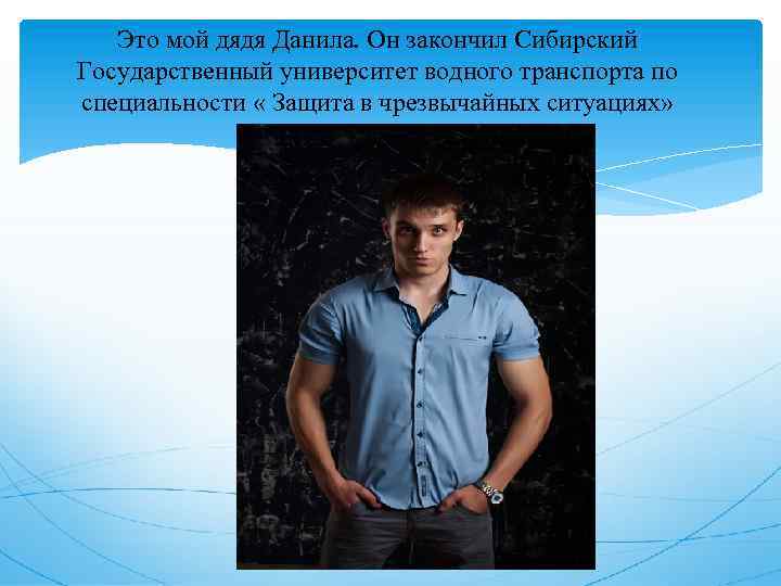 Это мой дядя Данила. Он закончил Сибирский Государственный университет водного транспорта по специальности «