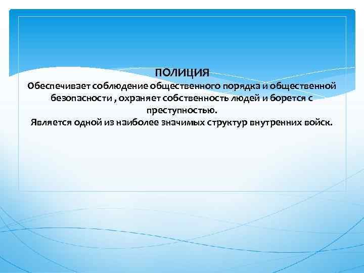 ПОЛИЦИЯ Обеспечивает соблюдение общественного порядка и общественной безопасности , охраняет собственность людей и борется