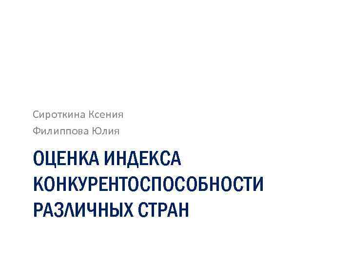 Сироткина Ксения Филиппова Юлия ОЦЕНКА ИНДЕКСА КОНКУРЕНТОСПОСОБНОСТИ РАЗЛИЧНЫХ СТРАН 