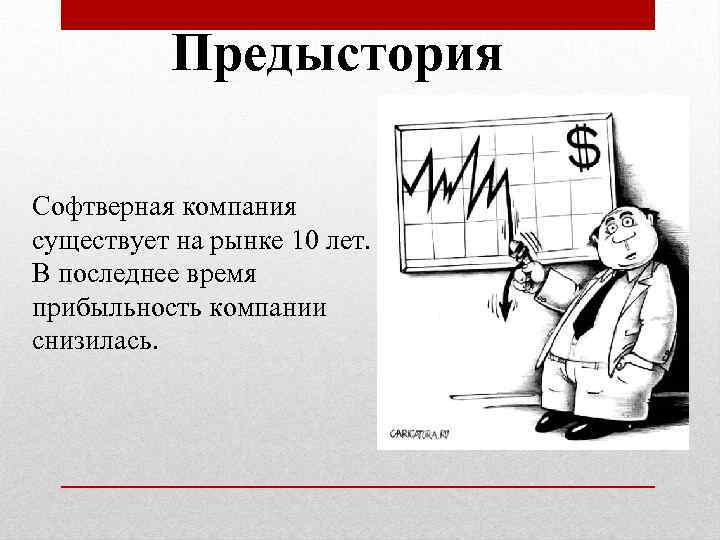 Предыстория Софтверная компания существует на рынке 10 лет. В последнее время прибыльность компании снизилась.