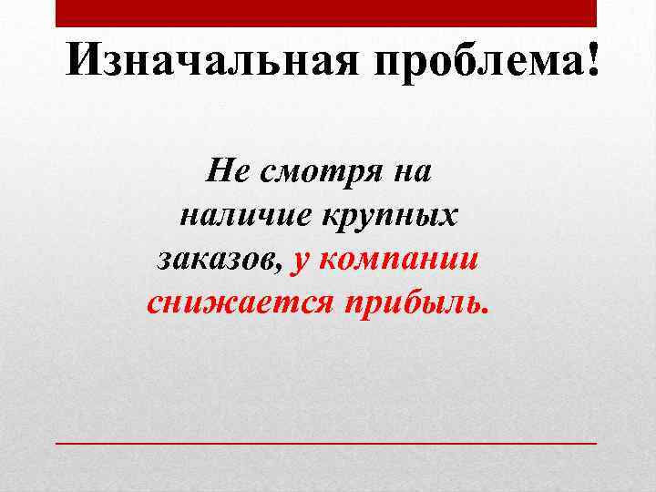 Изначальная проблема! Не смотря на наличие крупных заказов, у компании снижается прибыль. 