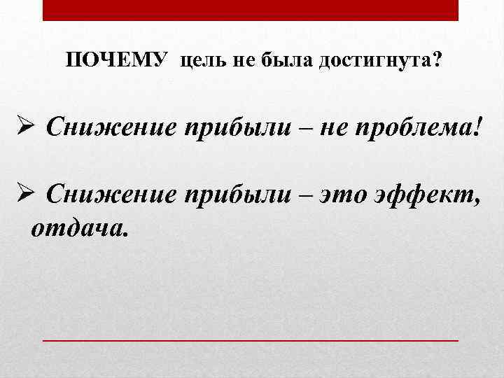 ПОЧЕМУ цель не была достигнута? Ø Снижение прибыли – не проблема! Ø Снижение прибыли