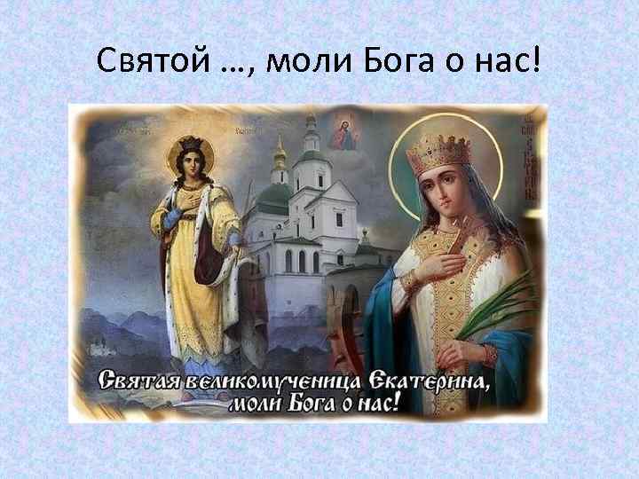 Святой …, моли Бога о нас! 