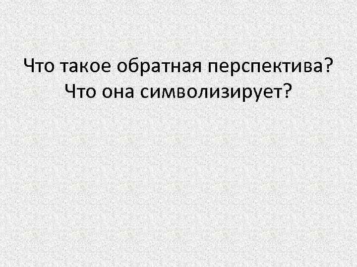 Что такое обратная перспектива? Что она символизирует? 