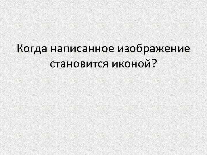 Когда написанное изображение становится иконой? 