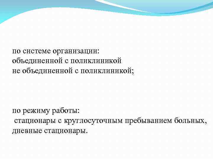 по системе организации: объединенной с поликлиникой не объединенной с поликлиникой; по режиму работы: стационары