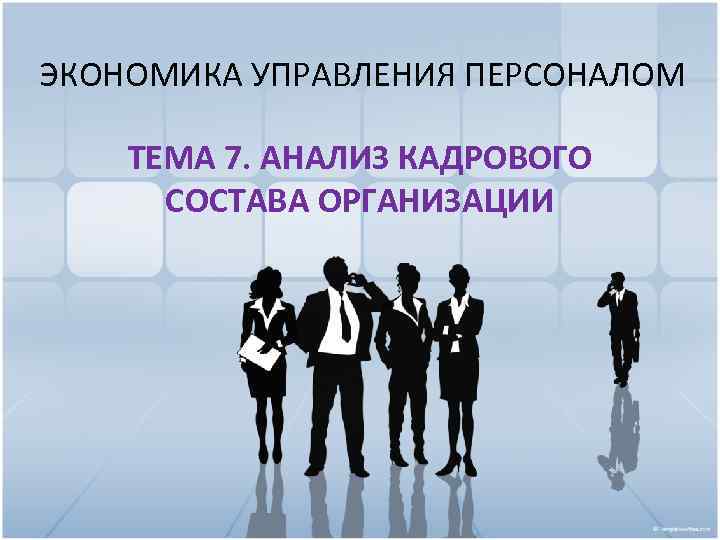 ЭКОНОМИКА УПРАВЛЕНИЯ ПЕРСОНАЛОМ ТЕМА 7. АНАЛИЗ КАДРОВОГО СОСТАВА ОРГАНИЗАЦИИ 