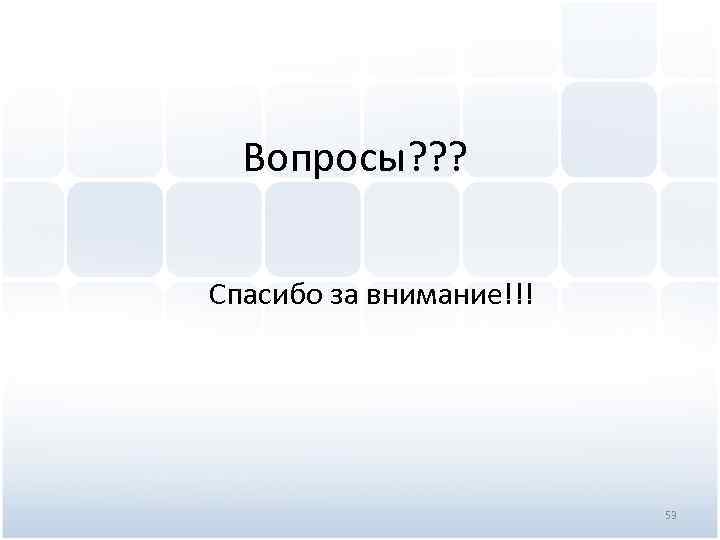 Вопросы? ? ? Спасибо за внимание!!! 53 