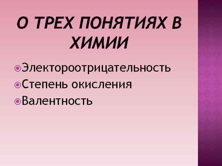 О ТРЕХ ПОНЯТИЯХ В ХИМИИ Электороотрицательность Степень окисления Валентность 