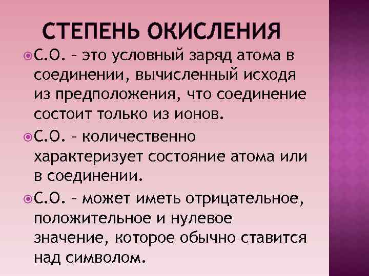 СТЕПЕНЬ ОКИСЛЕНИЯ С. О. – это условный заряд атома в соединении, вычисленный исходя из