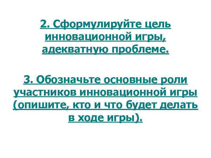 2. Сформулируйте цель инновационной игры, адекватную проблеме. 3. Обозначьте основные роли участников инновационной игры