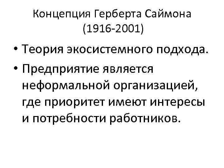 Концепция Герберта Саймона (1916 -2001) • Теория экосистемного подхода. • Предприятие является неформальной организацией,