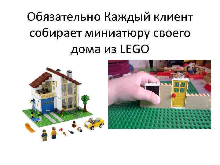 Обязательно Каждый клиент собирает миниатюру своего дома из LEGO 