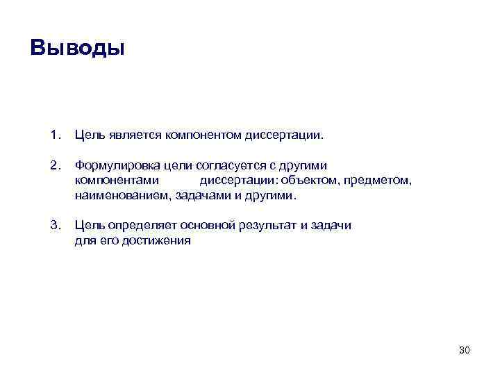 Выводы 1. Цель является компонентом диссертации. 2. Формулировка цели согласуется с другими компонентами диссертации: