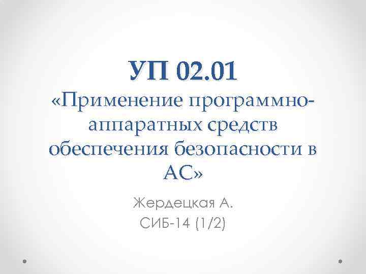 УП 02. 01 «Применение программноаппаратных средств обеспечения безопасности в АС» Жердецкая А. СИБ-14 (1/2)