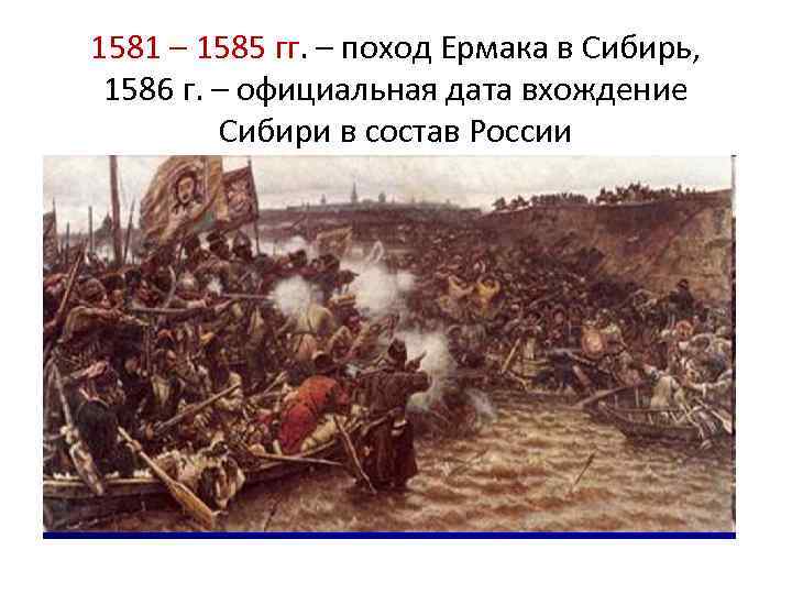  1581 – 1585 гг. – поход Ермака в Сибирь, 1586 г. – официальная