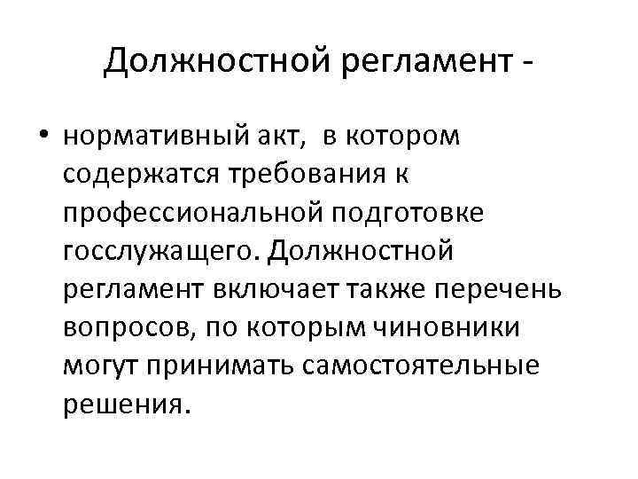 Должностной регламент • нормативный акт, в котором содержатся требования к профессиональной подготовке госслужащего. Должностной