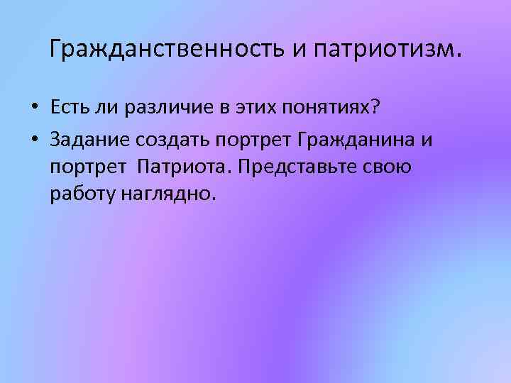 Гражданственность и патриотизм. • Есть ли различие в этих понятиях? • Задание создать портрет