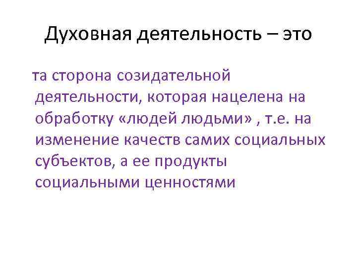 Духовная деятельность – это та сторона созидательной деятельности, которая нацелена на обработку «людей людьми»