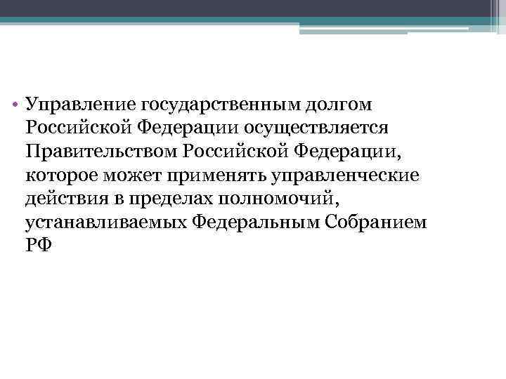  • Управление государственным долгом Российской Федерации осуществляется Правительством Российской Федерации, которое может применять