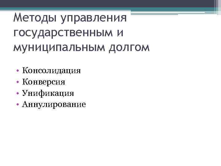 Методы управления государственным и муниципальным долгом • • Консолидация Конверсия Унификация Аннулирование 