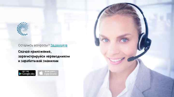 Остались вопросы? Задавайте Скачай приложение, зарегистрируйся переводчиком и зарабатывай знаниями 